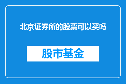 北京证券所的股票可以买吗(北京证券所的股票是否值得购买？)