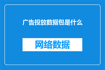 广告投放数据包是什么(广告投放数据包是什么？)