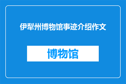 伊犁州博物馆事迹介绍作文(伊犁州博物馆：一个引人入胜的事迹介绍作文)