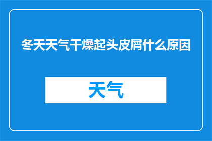 冬天天气干燥起头皮屑什么原因(冬季干燥气候为何引发头皮屑问题？)