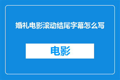 婚礼电影滚动结尾字幕怎么写(如何撰写一个引人入胜的婚礼电影滚动结尾字幕？)