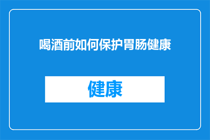 喝酒前如何保护胃肠健康(如何确保喝酒前保护好你的胃肠健康？)