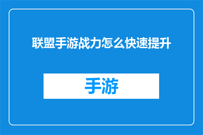 联盟手游战力怎么快速提升(如何迅速提高联盟手游的战力？)