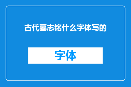 古代墓志铭什么字体写的(古代墓志铭通常采用何种字体书写？)