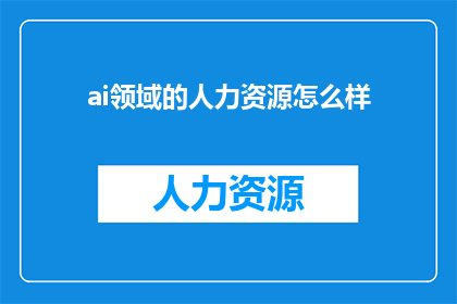 ai领域的人力资源怎么样(AI领域的人力资源现状如何？)