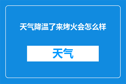 天气降温了来烤火会怎么样(天气转凉，你打算如何应对？是选择在温暖的烤火中享受宁静，还是寻找其他方式来抵御寒冷？)
