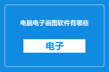 电脑电子画图软件有哪些(电脑电子画图软件有哪些？)