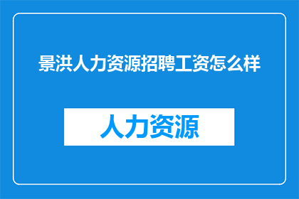 景洪人力资源招聘工资怎么样(景洪地区人力资源招聘工资水平如何？)