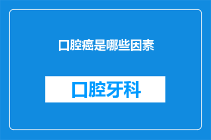 口腔癌是哪些因素(哪些因素可能导致口腔癌的发生？)