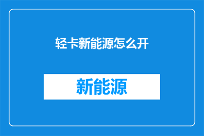 轻卡新能源怎么开(如何开启轻卡新能源？)