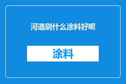 河道刷什么涂料好呢(河道刷涂料，哪种材料更适宜？)