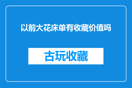 以前大花床单有收藏价值吗(大花床单的收藏价值是否仍然值得追求？)