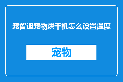 宠智迪宠物烘干机怎么设置温度(如何调整宠智迪宠物烘干机的温度设置？)