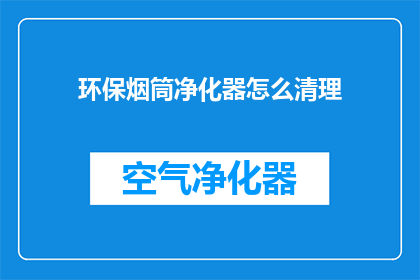 环保烟筒净化器怎么清理(如何清洁环保烟筒净化器？)