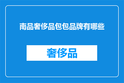 南品奢侈品包包品牌有哪些(南品奢侈品包包品牌有哪些？)