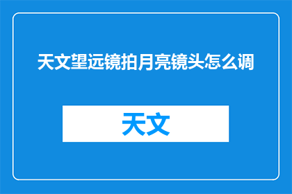 天文望远镜拍月亮镜头怎么调(如何调整天文望远镜以捕捉清晰月亮影像？)