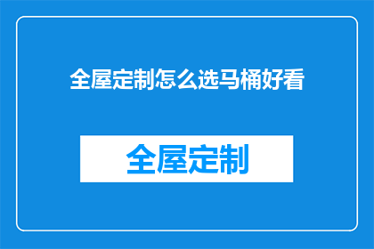 全屋定制怎么选马桶好看(如何挑选一款既美观又实用的全屋定制马桶？)