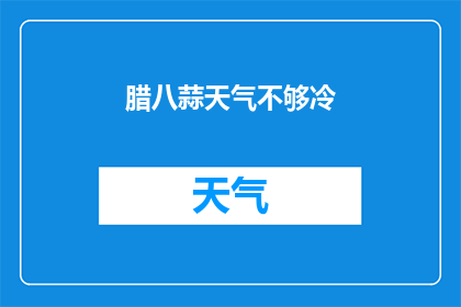 腊八蒜天气不够冷(腊八蒜天气不够冷，是否意味着冬季的寒意尚未完全降临？)