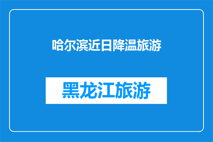 哈尔滨近日降温旅游(哈尔滨的冬季旅游，是否因为降温而变得不再吸引人？)