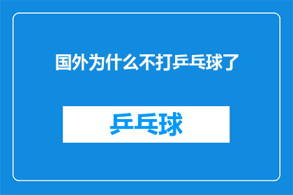 国外为什么不打乒乓球了(探究原因：为何国外乒乓球运动逐渐式微？)