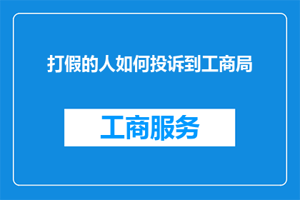 打假的人如何投诉到工商局(如何向工商局投诉打假行为？)