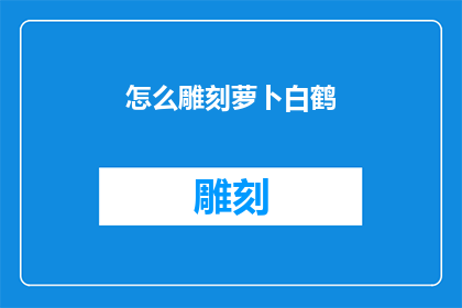 怎么雕刻萝卜白鹤(如何雕刻萝卜白鹤：探索传统艺术的奥秘)