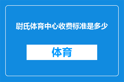 尉氏体育中心收费标准是多少(尉氏体育中心的具体收费标准是什么？)