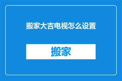 搬家大吉电视怎么设置(如何正确设置搬家大吉电视以获得最佳观看体验？)