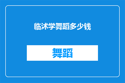 临沭学舞蹈多少钱(临沭学舞蹈的费用是多少？)