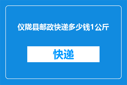 仪陇县邮政快递多少钱1公斤(询问仪陇县邮费标准：1公斤快递费用是多少？)