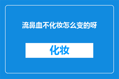 流鼻血不化妆怎么变的呀(如何应对流鼻血而不化妆的情况？)