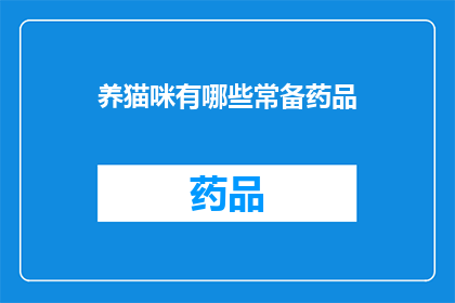 养猫咪有哪些常备药品(养猫咪时，常备药品有哪些？)