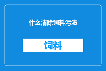 什么清除饲料污渍(如何有效去除饲料中的污渍？)