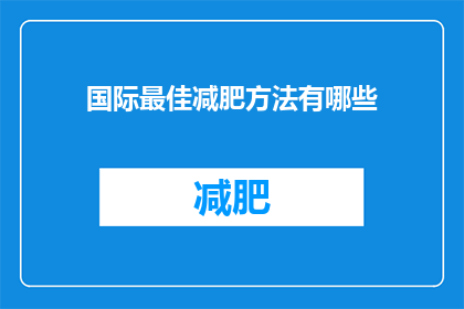 国际最佳减肥方法有哪些(探索国际上公认的最佳减肥方法，你准备好迎接挑战了吗？)