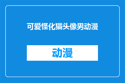 可爱怪化猫头像男动漫(可爱怪化猫头像男动漫：你见过这样的动漫角色吗？)