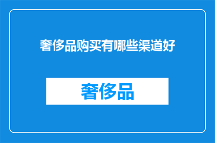 奢侈品购买有哪些渠道好(如何寻找奢侈品购买的优质渠道？)