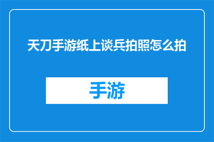 天刀手游纸上谈兵拍照怎么拍(如何用天刀手游中的纸上谈兵功能拍摄出引人注目的照片？)