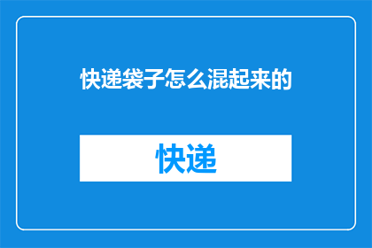 快递袋子怎么混起来的(快递袋子是如何混在一起的？)