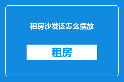 租房沙发该怎么摆放(如何正确摆放租房中的沙发？)