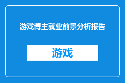 游戏博主就业前景分析报告(游戏博主就业前景分析：未来之路是否光明？)