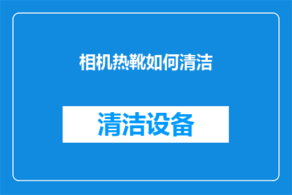 相机热靴如何清洁(如何有效清洁相机热靴？确保设备性能和图像质量的关键步骤)