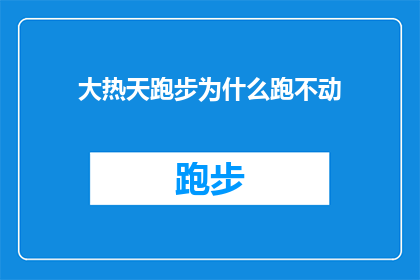 大热天跑步为什么跑不动(为什么在炎炎夏日，跑步似乎成了一种难以承受的负担？)