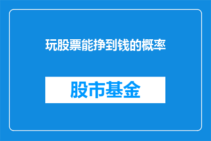 玩股票能挣到钱的概率(玩股票能否实现盈利？概率几何？)