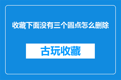 收藏下面没有三个圆点怎么删除(如何删除收藏夹中没有三个圆点的项目？)