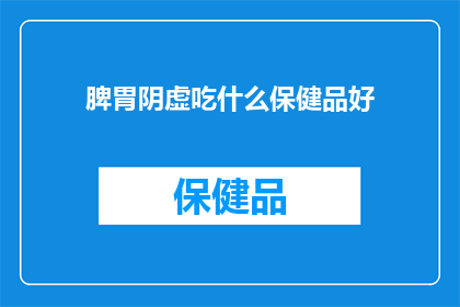 脾胃阴虚吃什么保健品好(脾胃阴虚的食疗与保健品选择指南)