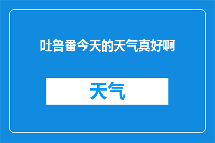 吐鲁番今天的天气真好啊(吐鲁番今日气候宜人，是否预示着一个好天气的开始？)