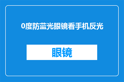 0度防蓝光眼镜看手机反光(在0度防蓝光眼镜下，手机屏幕的反光现象是否依旧存在？)